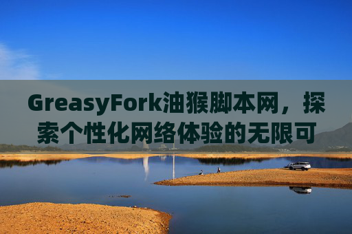 GreasyFork油猴脚本网，探索个性化网络体验的无限可能